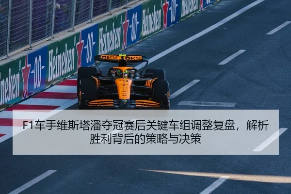 F1车手维斯塔潘夺冠赛后关键车组调整复盘，解析胜利背后的策略与决策